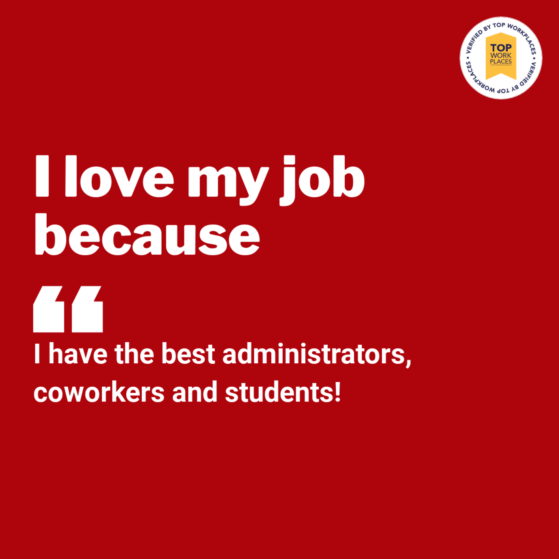 I love my job because I have the best administrators, coworkers and students!