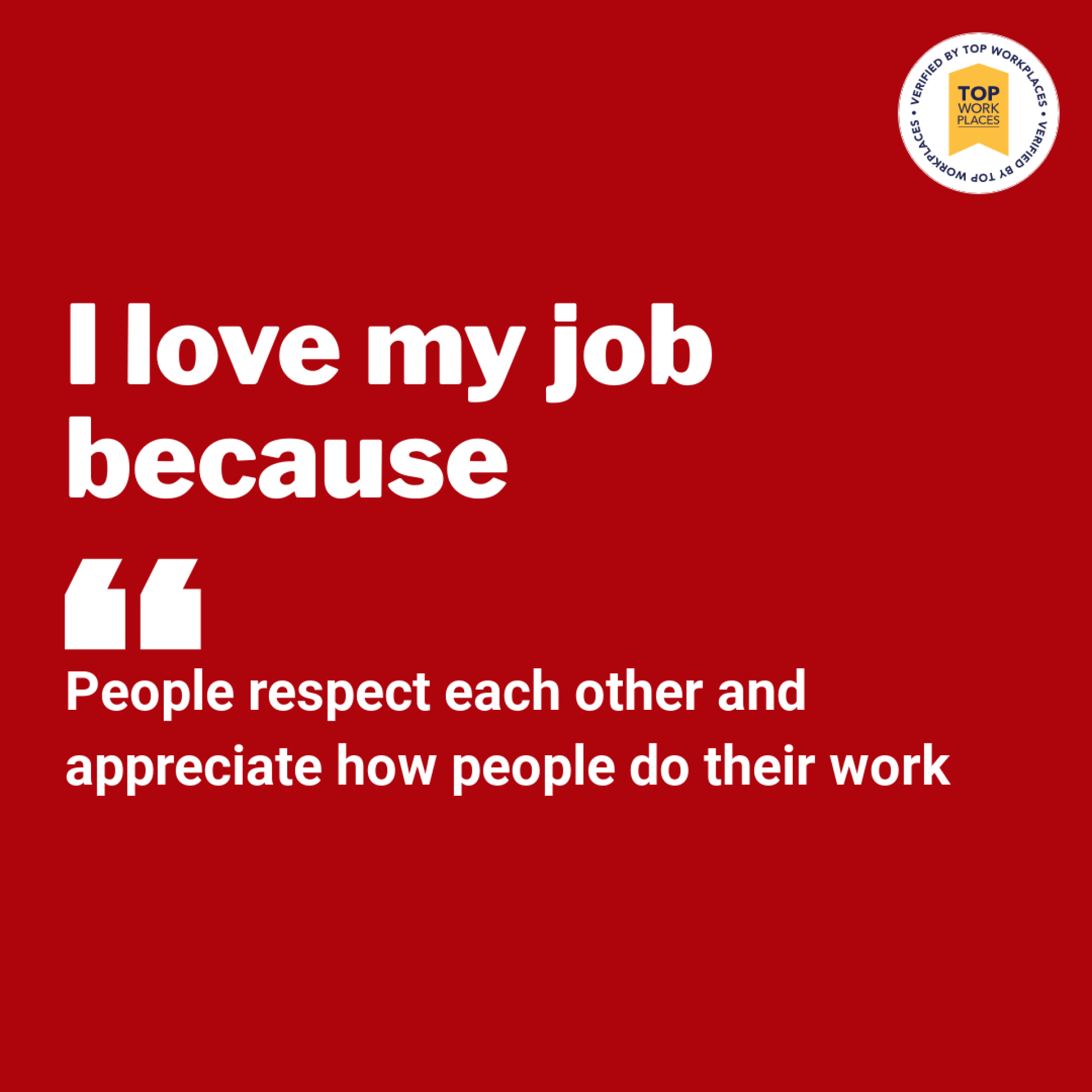 I love my job because people respect each other and appreciate how people do their work.